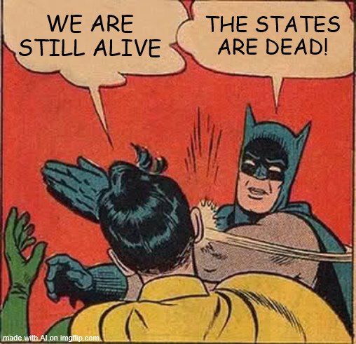 We are still Alive, but the States are Dead. | WE ARE STILL ALIVE; THE STATES ARE DEAD! | image tagged in memes,batman slapping robin,artificial intelligence,ai_memes | made w/ Imgflip meme maker