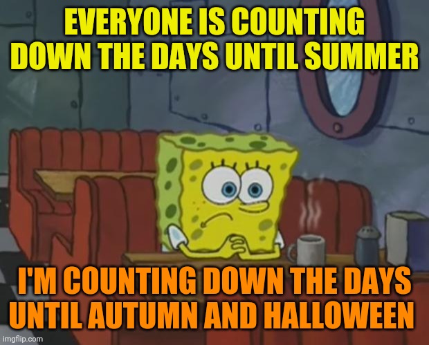 Halloween fans be like | EVERYONE IS COUNTING DOWN THE DAYS UNTIL SUMMER; I'M COUNTING DOWN THE DAYS UNTIL AUTUMN AND HALLOWEEN | image tagged in spongebob waiting,memes,summer,halloween,autumn | made w/ Imgflip meme maker