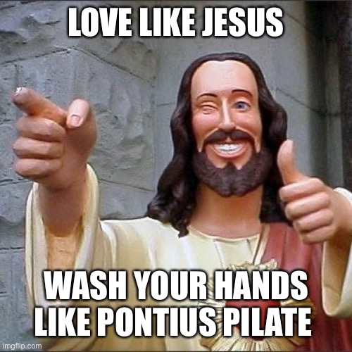 jesus says | LOVE LIKE JESUS; WASH YOUR HANDS LIKE PONTIUS PILATE | image tagged in jesus says | made w/ Imgflip meme maker
