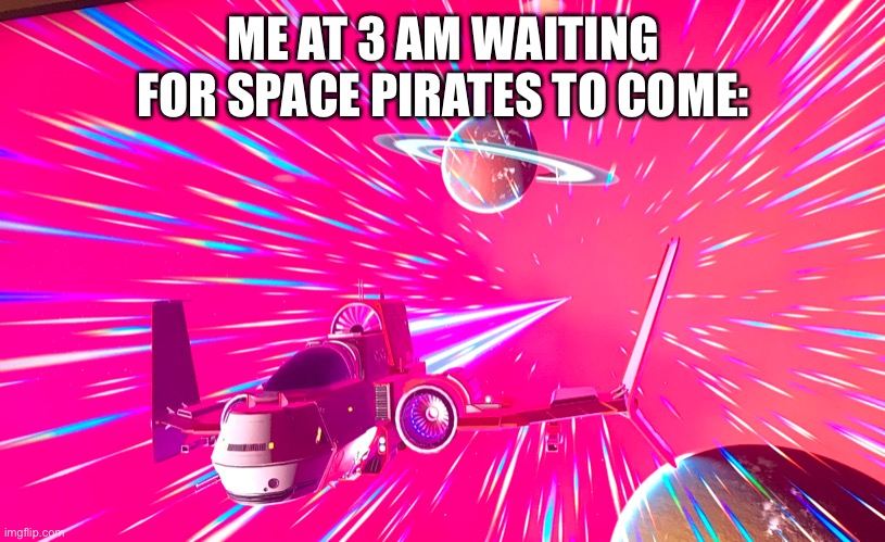 ME AT 3 AM WAITING FOR SPACE PIRATES TO COME: | made w/ Imgflip meme maker