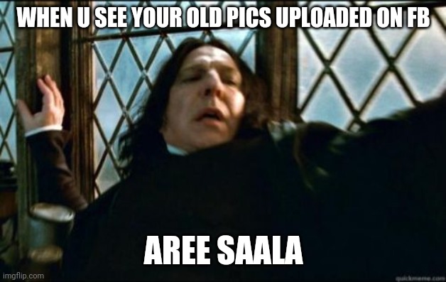 Snape |  WHEN U SEE YOUR OLD PICS UPLOADED ON FB; AREE SAALA | image tagged in memes,snape | made w/ Imgflip meme maker