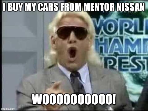 80s Perm Ric Flair | I BUY MY CARS FROM MENTOR NISSAN; WOOOOOOOOOO! | image tagged in 80s perm ric flair | made w/ Imgflip meme maker