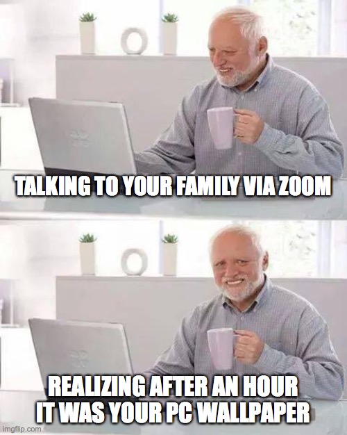 Happy Easter Day Family | TALKING TO YOUR FAMILY VIA ZOOM; REALIZING AFTER AN HOUR IT WAS YOUR PC WALLPAPER | image tagged in memes,hide the pain harold,funny,easter,family,happy | made w/ Imgflip meme maker