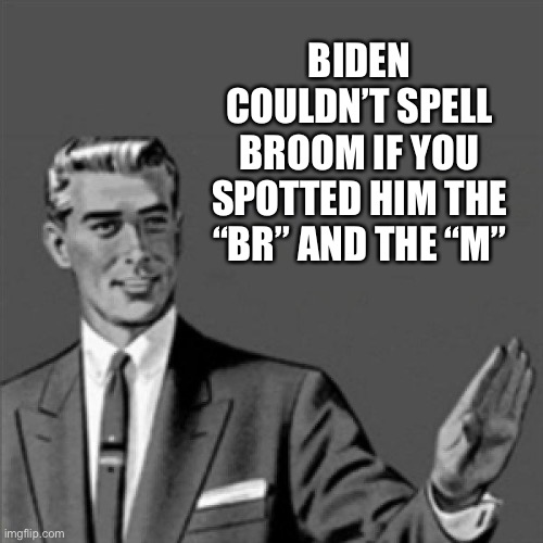 Correction guy | BIDEN COULDN’T SPELL BROOM IF YOU SPOTTED HIM THE “BR” AND THE “M” | image tagged in correction guy | made w/ Imgflip meme maker