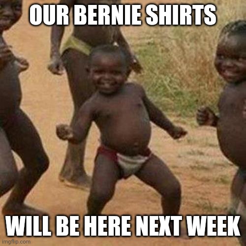 Third World Success Kid | OUR BERNIE SHIRTS; WILL BE HERE NEXT WEEK | image tagged in memes,third world success kid | made w/ Imgflip meme maker