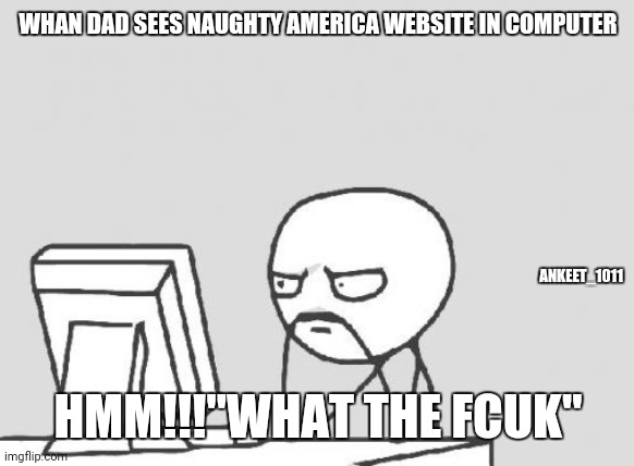 Computer Guy | WHAN DAD SEES NAUGHTY AMERICA WEBSITE IN COMPUTER; ANKEET_1011; HMM!!!"WHAT THE FCUK" | image tagged in memes,computer guy | made w/ Imgflip meme maker