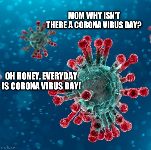 CV Day | MOM WHY ISN'T THERE A CORONA VIRUS DAY? OH HONEY, EVERYDAY IS CORONA VIRUS DAY! | image tagged in covid,corona virus,covid19,covid-19,covid 19,covidiots | made w/ Imgflip meme maker
