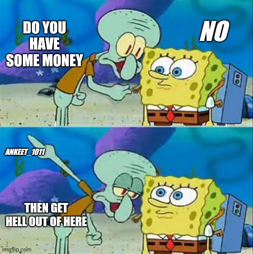 Talk To Spongebob Meme | DO YOU HAVE SOME MONEY; NO; ANKEET_1011; THEN GET HELL OUT OF HERE | image tagged in memes,talk to spongebob | made w/ Imgflip meme maker