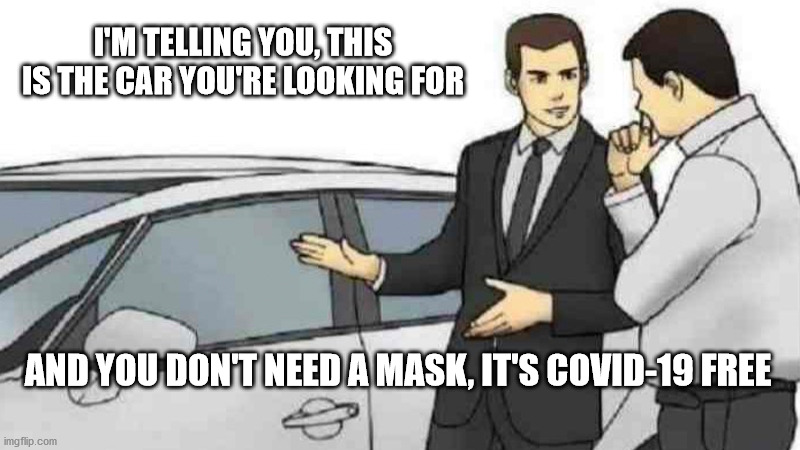 Car Salesman Slaps Roof Of Car Meme | I'M TELLING YOU, THIS IS THE CAR YOU'RE LOOKING FOR; AND YOU DON'T NEED A MASK, IT'S COVID-19 FREE | image tagged in memes,car salesman slaps roof of car | made w/ Imgflip meme maker