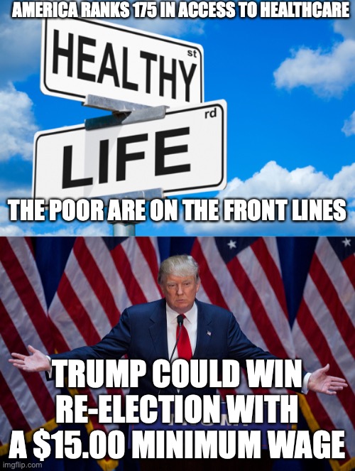 AMERICA RANKS 175 IN ACCESS TO HEALTHCARE; THE POOR ARE ON THE FRONT LINES; TRUMP COULD WIN RE-ELECTION WITH A $15.00 MINIMUM WAGE | image tagged in donald trump,healthy life | made w/ Imgflip meme maker