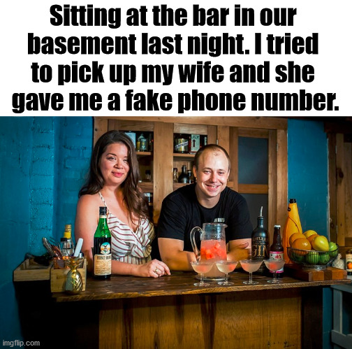 The quarantine is getting bad when you can't even pickup your own wife. | Sitting at the bar in our 
basement last night. I tried 
to pick up my wife and she 
gave me a fake phone number. | image tagged in quarantine,pick up lines,married,drinking | made w/ Imgflip meme maker