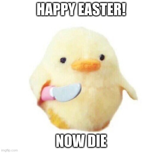 Duck with knife | HAPPY EASTER! NOW DIE | image tagged in duck with knife | made w/ Imgflip meme maker