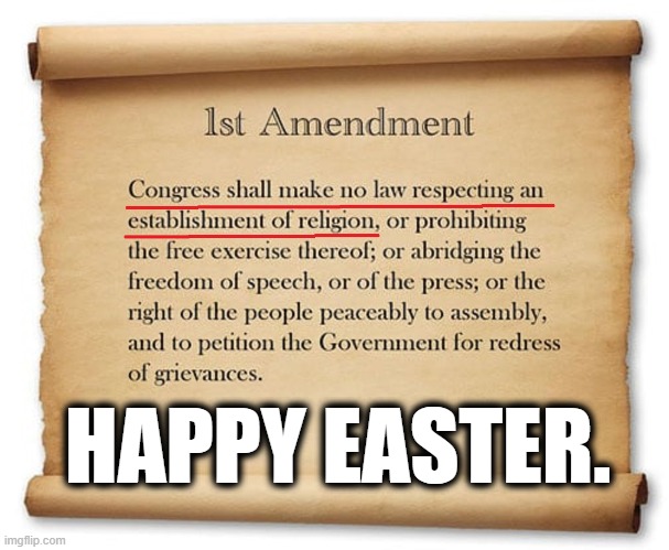 We Are A Secular Nation. Always Have Been. Always Will Be. | HAPPY EASTER. | image tagged in easter,christianity,constitution,secular,first amendment,happy easter | made w/ Imgflip meme maker