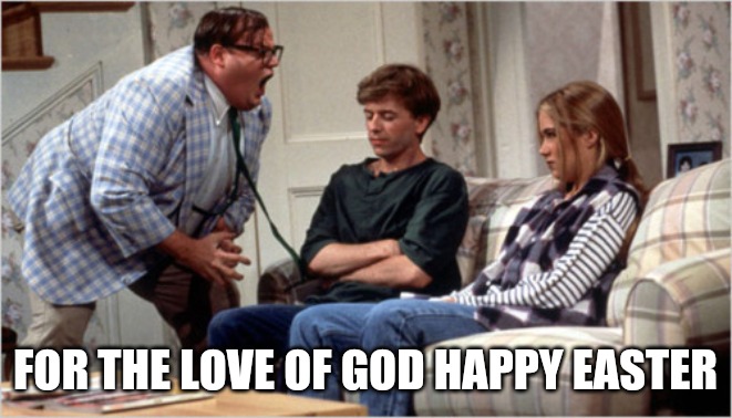 For The Love of God | FOR THE LOVE OF GOD HAPPY EASTER | image tagged in for the love of god | made w/ Imgflip meme maker