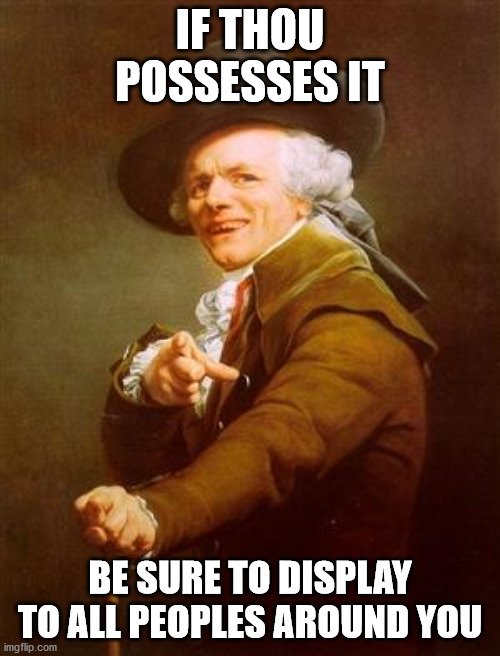 ye olde englishman | IF THOU POSSESSES IT; BE SURE TO DISPLAY TO ALL PEOPLES AROUND YOU | image tagged in ye olde englishman | made w/ Imgflip meme maker