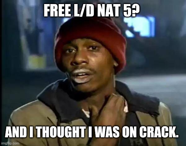 FREE L/D NAT 5? AND I THOUGHT I WAS ON CRACK. | image tagged in memes,y'all got any more of that | made w/ Imgflip meme maker
