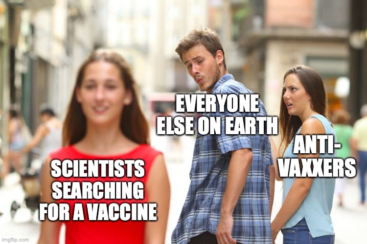 Anti-Vaxxers go silent | EVERYONE
ELSE ON EARTH; ANTI-
VAXXERS; SCIENTISTS SEARCHING FOR A VACCINE | image tagged in memes,distracted boyfriend,anti-vaxx,corona virus,vaccines,scientists | made w/ Imgflip meme maker