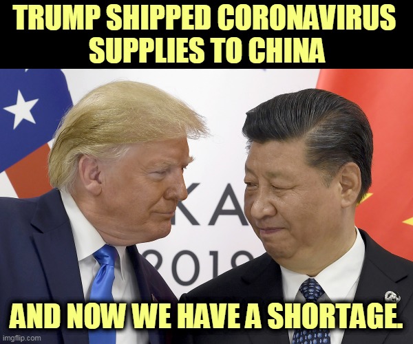 Trump says Xi is an “incredible guy” who’s doing a great job handling the virus. | TRUMP SHIPPED CORONAVIRUS 
SUPPLIES TO CHINA; AND NOW WE HAVE A SHORTAGE. | image tagged in trump and his best buddy xi,trump,xi,china,coronavirus,covid-19 | made w/ Imgflip meme maker