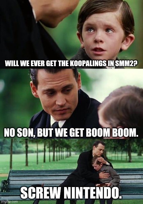 Finding Neverland | WILL WE EVER GET THE KOOPALINGS IN SMM2? NO SON, BUT WE GET BOOM BOOM. SCREW NINTENDO. | image tagged in memes,finding neverland | made w/ Imgflip meme maker
