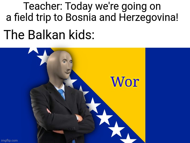 "Bosnia's looking hot!" | Teacher: Today we're going on a field trip to Bosnia and Herzegovina! The Balkan kids:; Wor | image tagged in bosnia flag,memes,bosnia,meme man,stonks | made w/ Imgflip meme maker