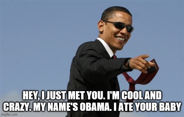 Cool Obama Meme | HEY, I JUST MET YOU. I'M COOL AND CRAZY. MY NAME'S OBAMA. I ATE YOUR BABY | image tagged in memes,cool obama | made w/ Imgflip meme maker