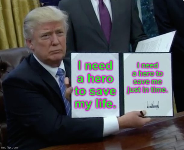 Trump Bill Signing Meme | I need a hero to save my life. I need a hero to save me just in time. | image tagged in memes,trump bill signing | made w/ Imgflip meme maker