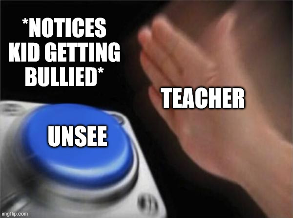 Blank Nut Button Meme | *NOTICES KID GETTING BULLIED*; TEACHER; UNSEE | image tagged in memes,blank nut button | made w/ Imgflip meme maker