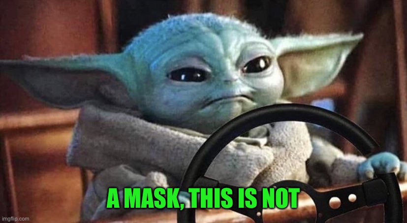 Baby Yoda Driving | A MASK, THIS IS NOT | image tagged in baby yoda driving | made w/ Imgflip meme maker