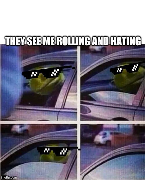 Kermit the frog | THEY SEE ME ROLLING AND HATING | image tagged in kermit the frog | made w/ Imgflip meme maker
