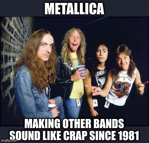 Metallica | METALLICA; MAKING OTHER BANDS SOUND LIKE CRAP SINCE 1981 | image tagged in metallica,heavy metal,80's,memes | made w/ Imgflip meme maker