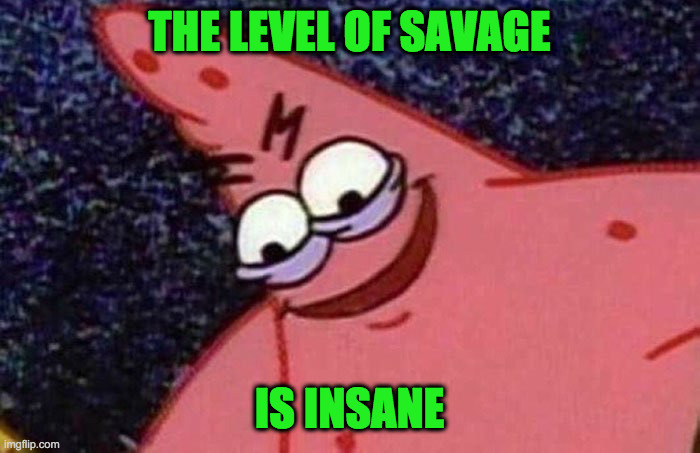 Evil Patrick  | THE LEVEL OF SAVAGE IS INSANE | image tagged in evil patrick | made w/ Imgflip meme maker