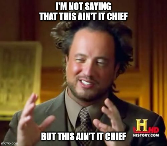 Ancient Aliens | I'M NOT SAYING THAT THIS AIN'T IT CHIEF; BUT THIS AIN'T IT CHIEF | image tagged in memes,ancient aliens | made w/ Imgflip meme maker