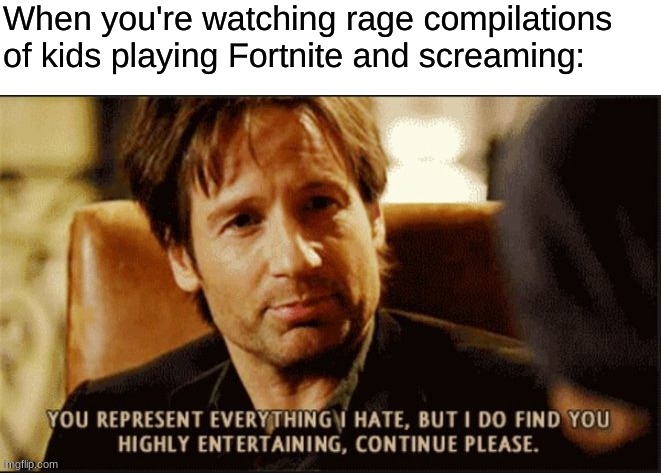 When you're watching rage compilations of kids playing Fortnite and screaming: | made w/ Imgflip meme maker