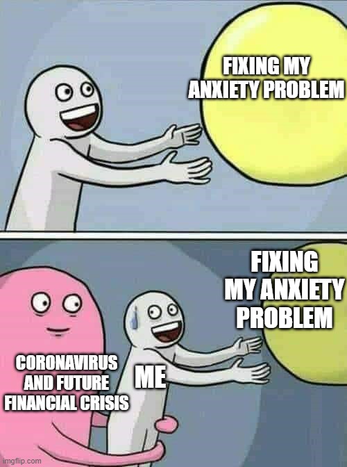 Balloon | FIXING MY ANXIETY PROBLEM; FIXING MY ANXIETY PROBLEM; CORONAVIRUS AND FUTURE FINANCIAL CRISIS; ME | image tagged in balloon | made w/ Imgflip meme maker