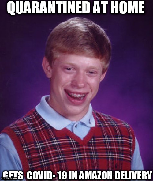 Leave it to Brian,

  Amazon driver did | QUARANTINED AT HOME; GETS  COVID- 19 IN AMAZON DELIVERY | image tagged in memes,bad luck brian,brian gets coronavirus,in quarantine at home,amazon guy gave it to him | made w/ Imgflip meme maker