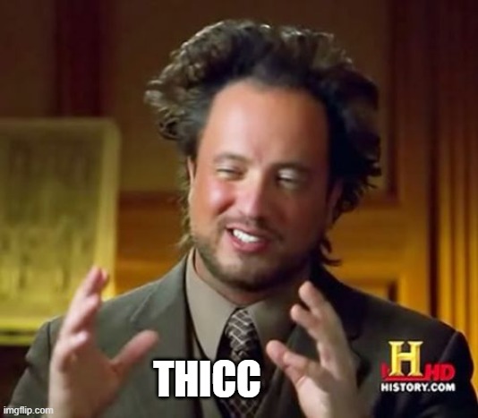 Ancient Aliens Meme | THICC | image tagged in memes,ancient aliens | made w/ Imgflip meme maker