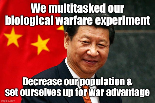 Xi Jinping | We multitasked our biological warfare experiment Decrease our population & set ourselves up for war advantage | image tagged in xi jinping | made w/ Imgflip meme maker
