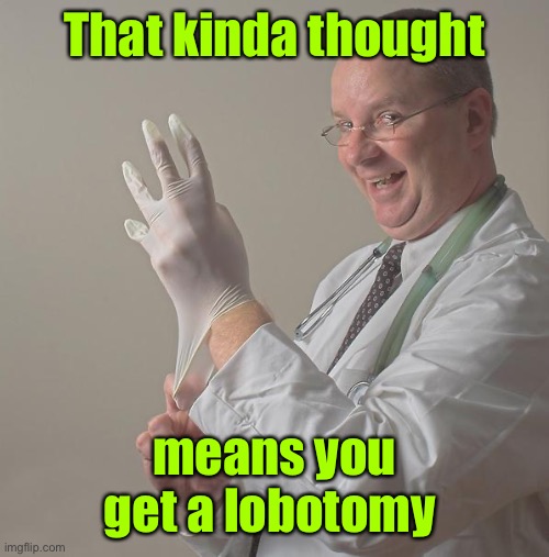 Insane Doctor | That kinda thought means you get a lobotomy | image tagged in insane doctor | made w/ Imgflip meme maker