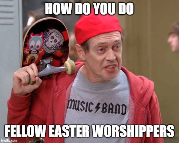 Steve Buscemi Fellow Kids |  HOW DO YOU DO; FELLOW EASTER WORSHIPPERS | image tagged in steve buscemi fellow kids | made w/ Imgflip meme maker