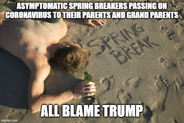 Spring Breakers Blaming Trump | ASYMPTOMATIC SPRING BREAKERS PASSING ON CORONAVIRUS TO THEIR PARENTS AND GRAND PARENTS; ALL BLAME TRUMP | image tagged in spring break,coronavirus | made w/ Imgflip meme maker