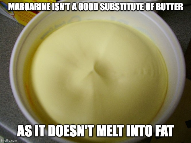 Margarine | MARGARINE ISN'T A GOOD SUBSTITUTE OF BUTTER; AS IT DOESN'T MELT INTO FAT | image tagged in margarine,memes,food | made w/ Imgflip meme maker