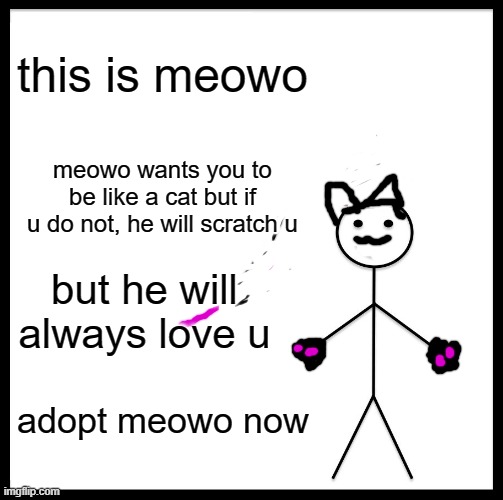 Be Like Bill Meme | this is meowo; meowo wants you to be like a cat but if u do not, he will scratch u; but he will always love u; adopt meowo now | image tagged in memes,be like bill | made w/ Imgflip meme maker