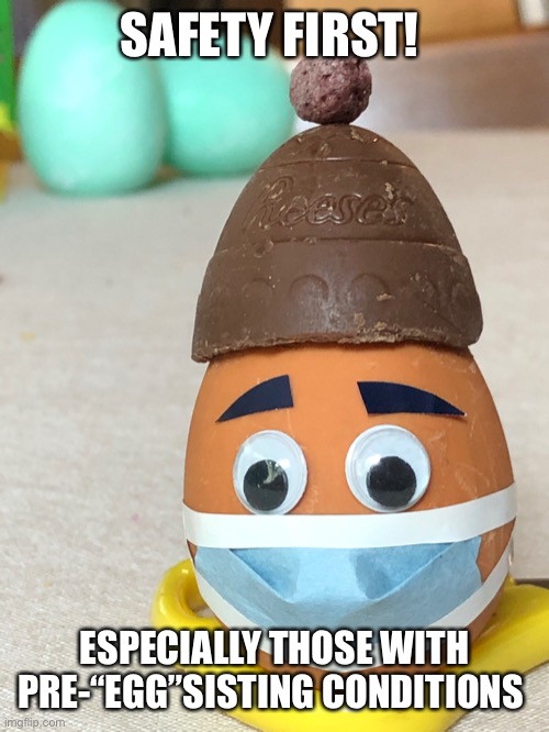 SAFETY FIRST! ESPECIALLY THOSE WITH PRE-“EGG”SISTING CONDITIONS | image tagged in easter,covid-19 | made w/ Imgflip meme maker