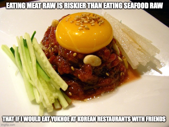 Yukhoe | EATING MEAT RAW IS RISKIER THAN EATING SEAFOOD RAW; THAT IF I WOULD EAT YUKHOE AT KOREAN RESTAURANTS WITH FRIENDS | image tagged in raw food,memes,food,yukhoe | made w/ Imgflip meme maker