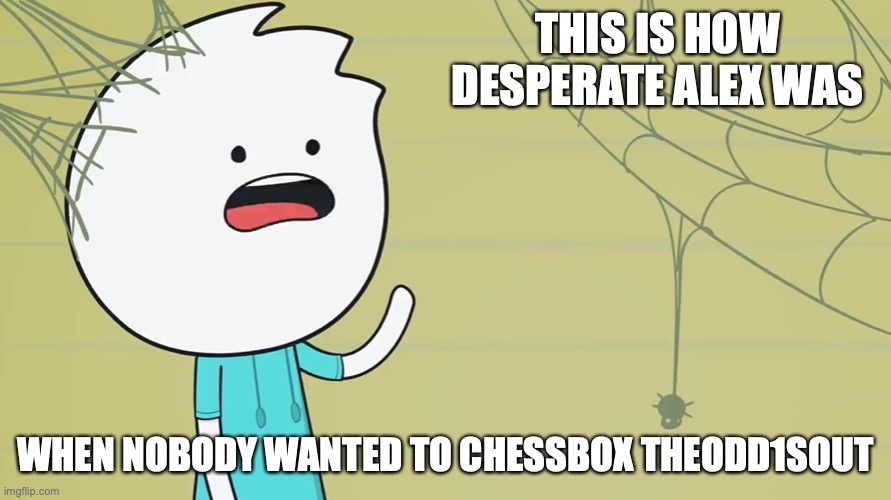 Alex in Cobwebs | THIS IS HOW DESPERATE ALEX WAS; WHEN NOBODY WANTED TO CHESSBOX THEODD1SOUT | image tagged in cobwebs,alex clark,memes,youtube,theodd1sout | made w/ Imgflip meme maker