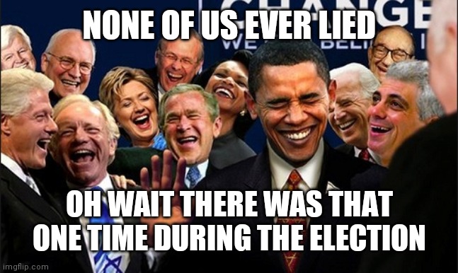 Politicians Laughing | NONE OF US EVER LIED; OH WAIT THERE WAS THAT ONE TIME DURING THE ELECTION | image tagged in politicians laughing | made w/ Imgflip meme maker