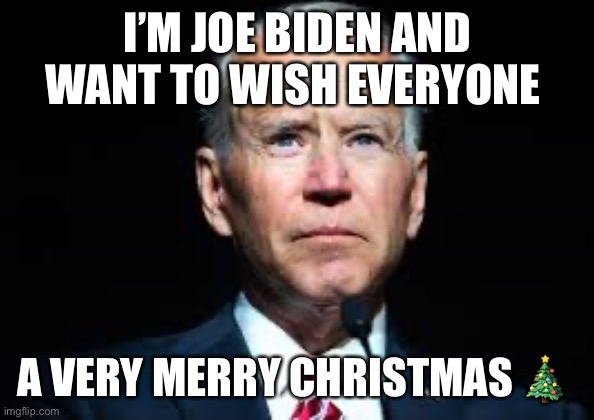 Joe Biden is confused again | I’M JOE BIDEN AND WANT TO WISH EVERYONE; A VERY MERRY CHRISTMAS 🎄 | image tagged in joe biden | made w/ Imgflip meme maker