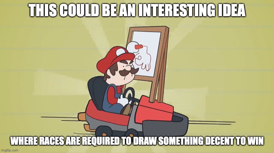 Pictionary Go-Carting | THIS COULD BE AN INTERESTING IDEA; WHERE RACES ARE REQUIRED TO DRAW SOMETHING DECENT TO WIN | image tagged in racing,mario kart,memes,alex clark,youtube | made w/ Imgflip meme maker