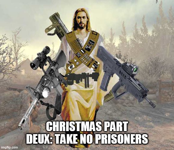 CHRISTMAS PART DEUX: TAKE NO PRISONERS | image tagged in easter | made w/ Imgflip meme maker