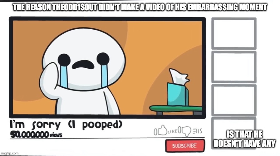 Embarrassing Theodd1sout Video | THE REASON THEODD1SOUT DIDN'T MAKE A VIDEO OF HIS EMBARRASSING MOMENT; IS THAT HE DOESN'T HAVE ANY | image tagged in theodd1sout,memes,youtube | made w/ Imgflip meme maker